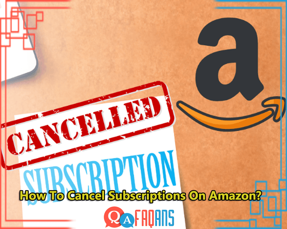 How To Cancel Subscriptions On Amazon?