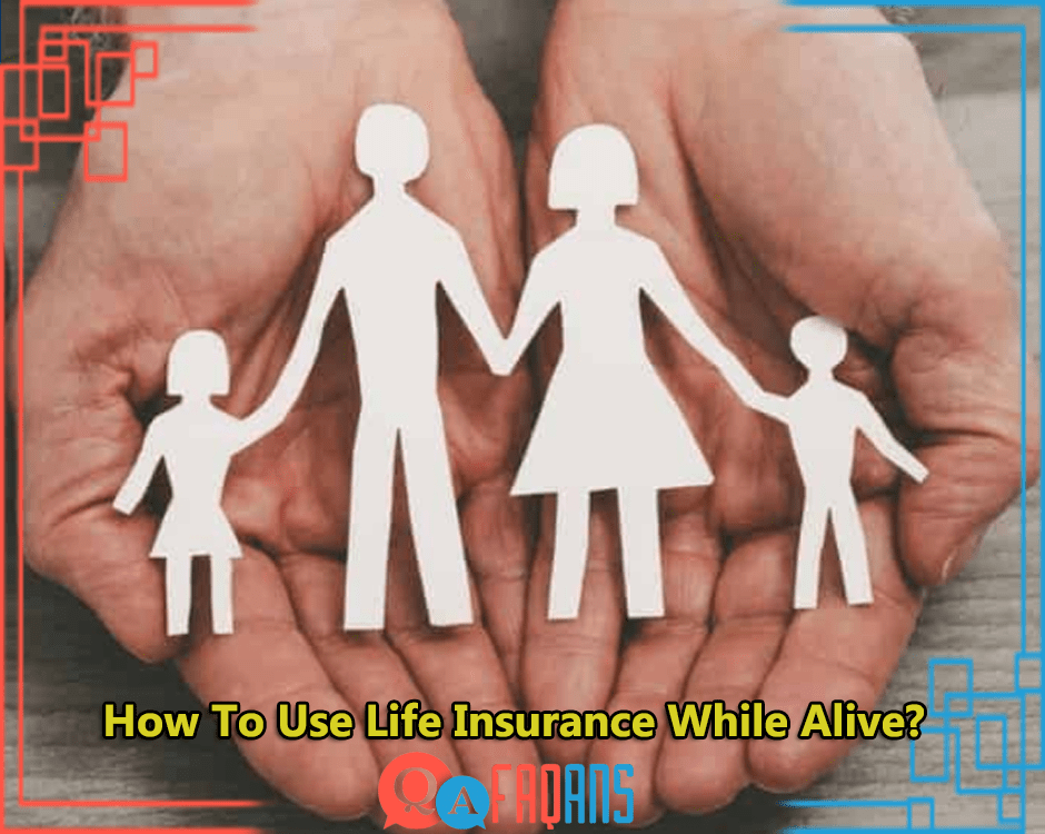 How To Use Life Insurance While Alive?
